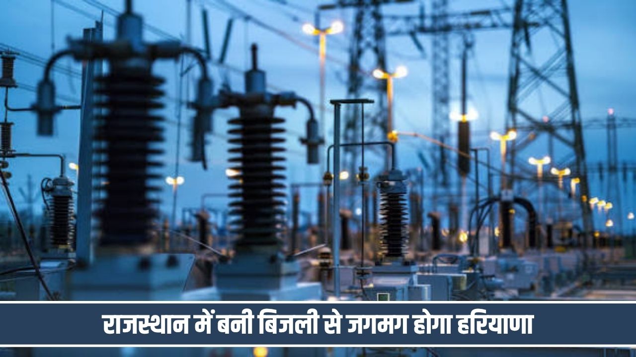 राजस्थान में बनी बिजली से जगमग होगा हरियाणा, हिसार सहित 4 जिलों से गुजरेगी 4 ट्रांसमिशन लाइन Bijli Transmitter