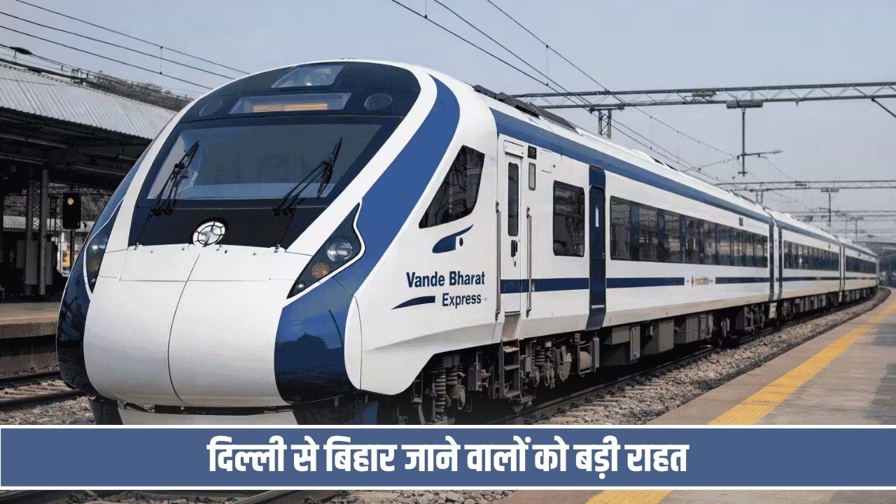 दिल्ली से पटना का सफर होगा आसान, जानें वंदे भारत का पूरा टाइमटेबल Delhi Patna Vande Bharat