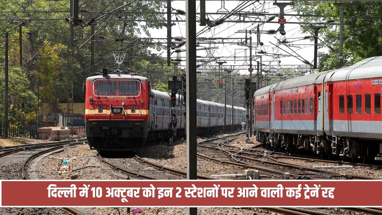 दिल्ली में जाम की आशंका से रेलवे का फैसला, 10 अक्टूबर को इन 2 स्टेशनों पर आने वाली कई ट्रेनें रद्द Train Cancel On 10th Oct
