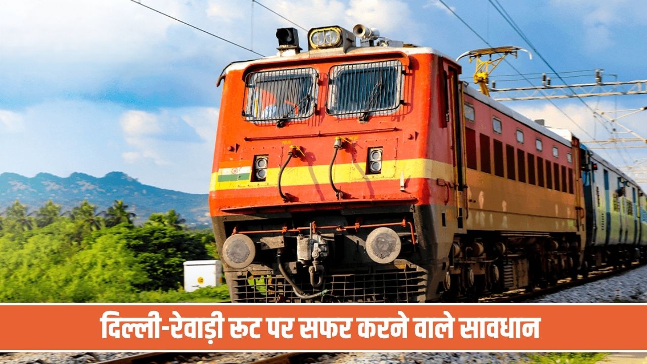 दिल्ली-रेवाड़ी रूट पर सफर करने वाले सावधान, 24 ट्रेनें रद्द और 8 का बदला रास्ता; देखें शेड्यूल Train